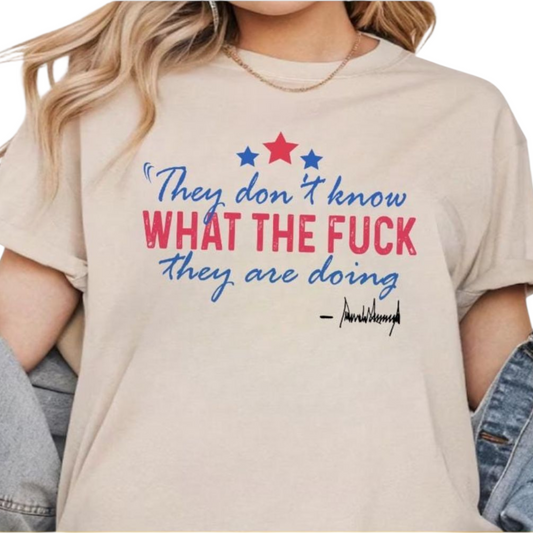 THEY DONT KNOW WHAT THE FCK THEY'RE DOING TRUMP TSHIRT